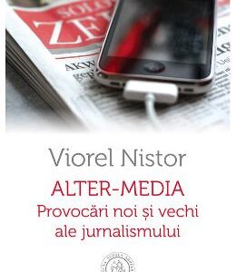 Alter-Media. Provocari noi si vechi ale jurnalismului - Viorel Nistor