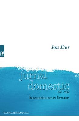Jurnal domestic 1971-2017 Jurnal domestic 1971-2017. Insemnarile unui in-formator - Ion Dur