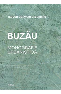 Buzau Buzau. Monografie urbanistica - Teodor Octavian Gheorghiu