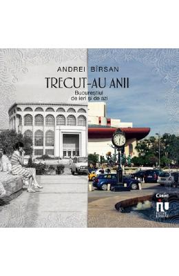 Trecut-au anii Trecut-au anii. Bucurestiul de ieri si de azi - Andrei Birsan