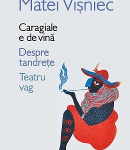 Caragiale e de vina. Despre tandrete. Teatru vag - Matei Visniec