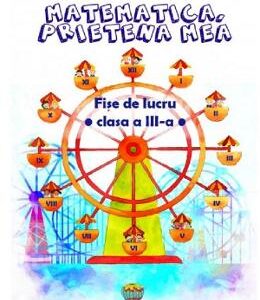 Matematica, prietena mea. Fise de lucru - Clasa 3 - Simona Maravela, Aneta Calmuc