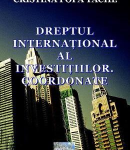 Dreptul international al investitiilor. Coordonate - Cristina Popa Tache