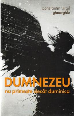 Dumnezeu nu primeste decat duminica - Constantin Virgil Gheorghiu 1 Dumnezeu nu primeste decat duminica - Constantin Virgil Gheorghiu