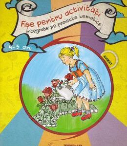 Fise pentru activitati integrate pe proiecte tematice 4-5 ani - Elena Bolanu