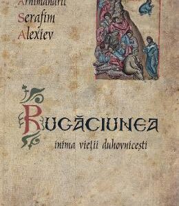 Rugaciunea, inima vietii duhovnicesti - Arhimandrit Serafim Alexiev
