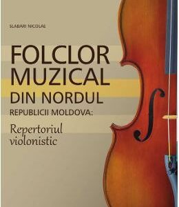 Folclor muzical din nordul Republicii Moldova. Repertoriul violonistic - Slabari Nicolae