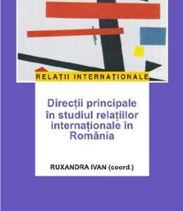 Directii principale in studiul relatiilor internationale in Romania - Ruxandra Ivan