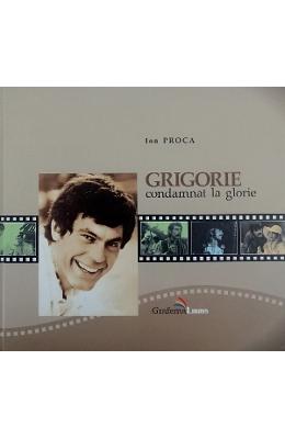 Grigorie condamnat la glorie - Ion Proca 1 Grigorie condamnat la glorie - Ion Proca