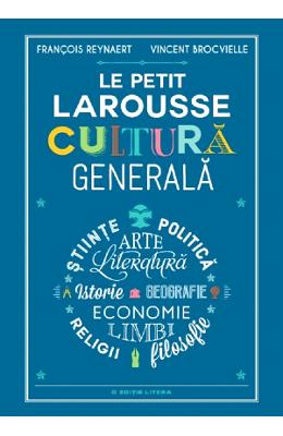 Le Petit Larousse Le Petit Larousse. Cultura generala - Francois Reynaert, Vincent Brocvielle
