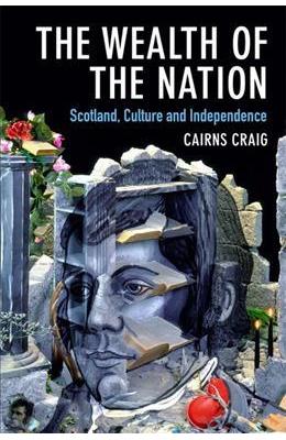 The Wealth of the Nation: Scotland, Culture and Independence - Cairns Craig 1 The Wealth of the Nation: Scotland, Culture and Independence - Cairns Craig