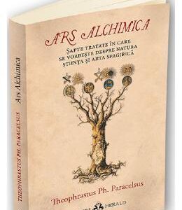 Ars Alchimica. Sapte tratate in care se vorbeste despre Natura, Stiinta si Arta Spagirica - Theophrastus Ph. Paracelsus