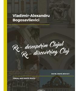 Re-descoperim Clujul II. Re-discovering Cluj II - Vladimir-Alexandru Bogosavlievici