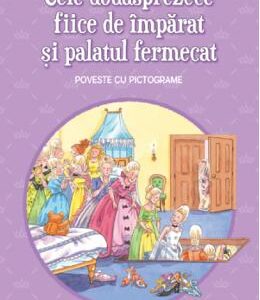 Cele douasprezece fiice de imparat si palatul fermecat. Prima mea lectura. Poveste cu pictograme