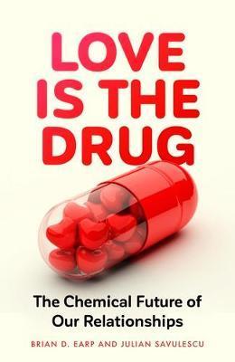 Love is the Drug: The Chemical Future of Our Relationships - Brian D. Earp, Julian Savulescu