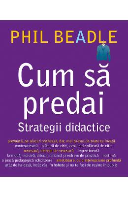 Cum sa predai Cum sa predai. Strategii didactice - Phil Beadle