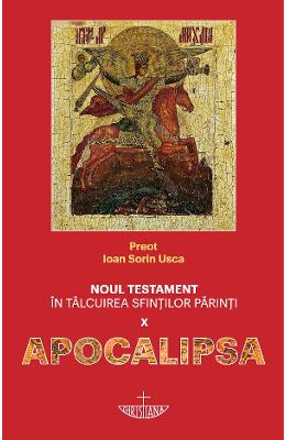 Noul Testament in talcuirea sfintilor parinti Vol.10 Noul Testament in talcuirea sfintilor parinti Vol.10. Apocalipsa - Ioan Sorin Usca