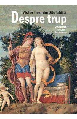 Despre trup Despre trup. Anatomii, redute, fantasme - Victor Ieronim Stoichita