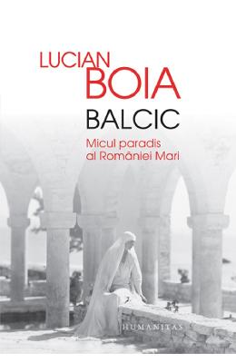 Balcic Balcic. Micul paradis al Romaniei Mari - Lucian Boia