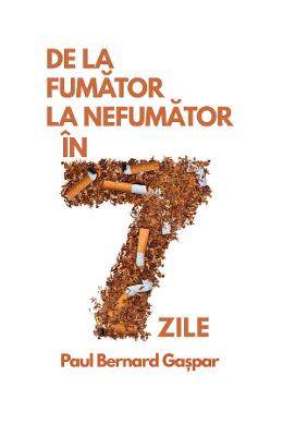 De la fumator la nefumator in 7 zile - Paul Bernard Gaspar 1 De la fumator la nefumator in 7 zile - Paul Bernard Gaspar