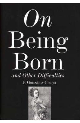 On Being Born and Other Difficulties - F On Being Born and Other Difficulties - F. Gonzalez-Crussi