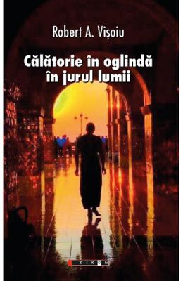 Calatorie in oglinda in jurul lumii - Robert A Calatorie in oglinda in jurul lumii - Robert A. Visoiu