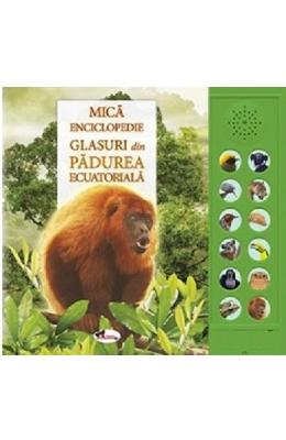 Mica enciclopedie. Glasuri din padurea ecuatoriala Mica enciclopedie. Glasuri din padurea ecuatoriala. Carte cu sunete