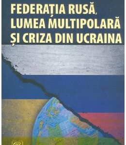 Federatia rusa, lumea multipolara si criza din Ucraina - Alexandru F. Stoica, Cristian Leonard Dorca