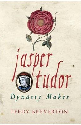 Jasper Tudor: Tudor Dynasty - Terry Breverton