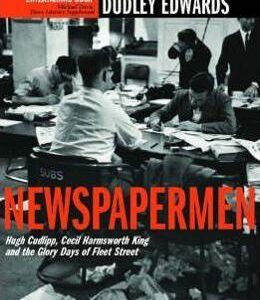 Newspapermen: Hugh Cudlipp, Cecil Harmsworth King and the Glory Days of Fleet Street - Ruth Dudley Edwards