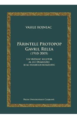 Parintele Protopop Gavril Relea (1910-2005) - Vasile Rojneac