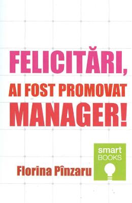 Felicitari,  ai fost promovat manager! - Florina Pinzaru